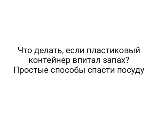 Что делать, если пластиковый контейнер впитал запах? Простые способы спасти посуду