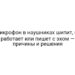 Микрофон в наушниках шипит, не работает или пишет с эхом — причины и решения