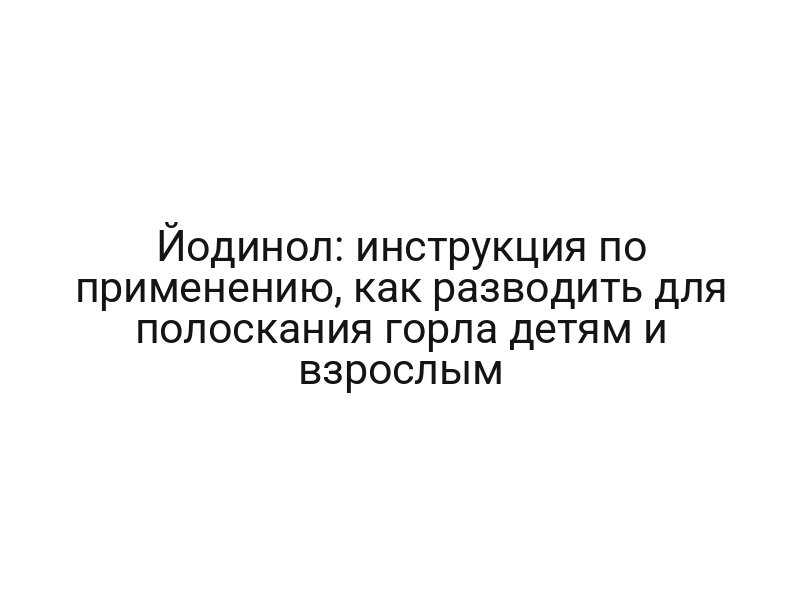 Йодинол: инструкция по применению, как разводить для полоскания горла детям и взрослым