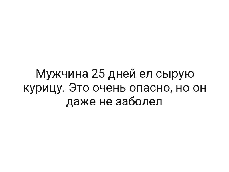 Мужчина 25 дней ел сырую курицу. Это очень опасно, но он даже не заболел