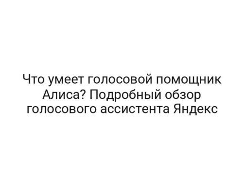 Что умеет голосовой помощник Алиса? Подробный обзор голосового ассистента Яндекс