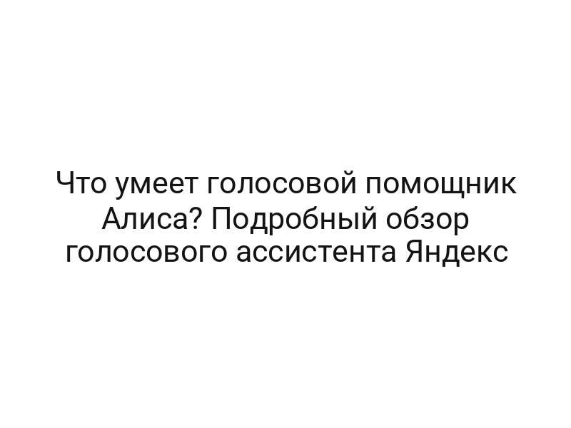 Что умеет голосовой помощник Алиса? Подробный обзор голосового ассистента Яндекс