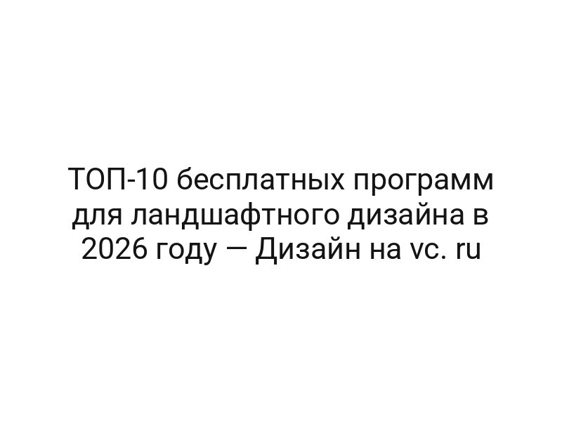 ТОП-10 бесплатных программ для ландшафтного дизайна в 2026 году — Дизайн на vc. ru