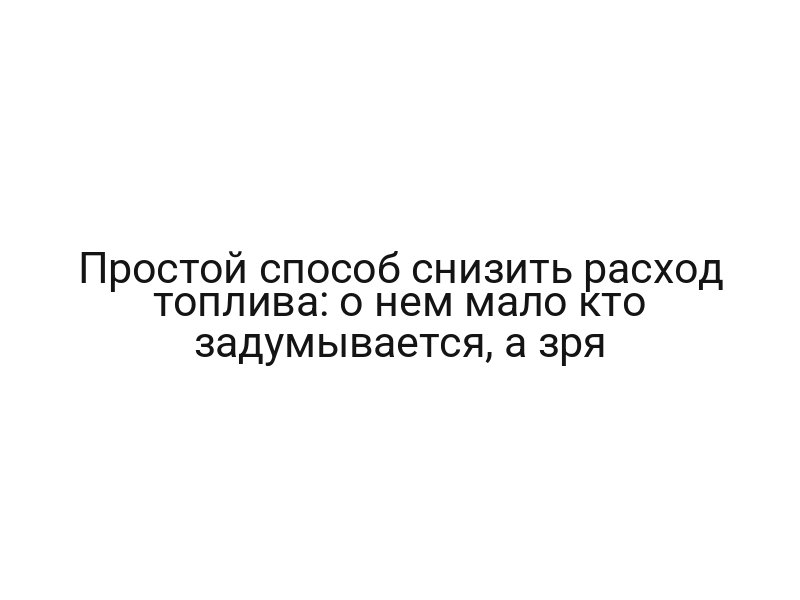 Простой способ снизить расход топлива: о нем мало кто задумывается, а зря