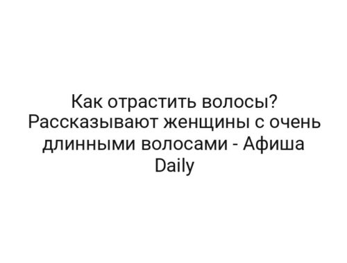 Как отрастить волосы? Рассказывают женщины с очень длинными волосами — Афиша Daily