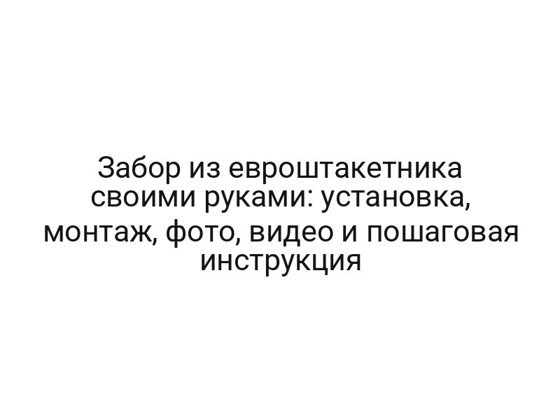 Забор из евроштакетника своими руками: установка, монтаж, фото, видео и пошаговая инструкция
