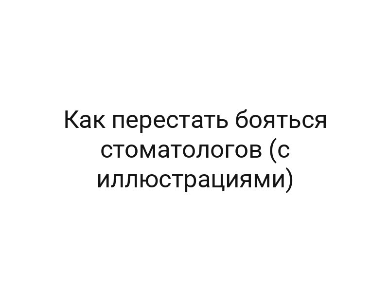Как перестать бояться стоматологов (с иллюстрациями)