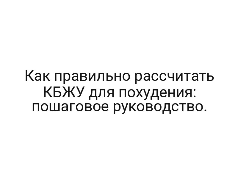 Как правильно рассчитать КБЖУ для похудения: пошаговое руководство.