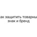 Как защитить товарный знак и бренд