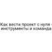 Как вести проект с нуля — инструменты и команда