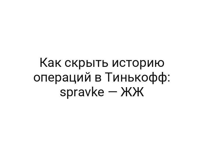Как скрыть историю операций в Тинькофф: spravke — ЖЖ