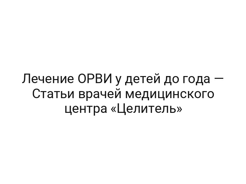 Лечение ОРВИ у детей до года — Статьи врачей медицинского центра «Целитель»