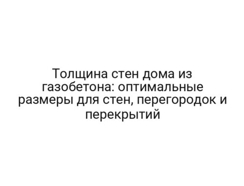 Толщина стен дома из газобетона: оптимальные размеры для стен, перегородок и перекрытий