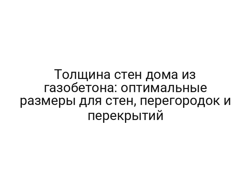 Толщина стен дома из газобетона: оптимальные размеры для стен, перегородок и перекрытий