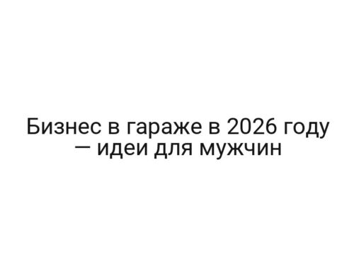 Бизнес в гараже в 2026 году — идеи для мужчин