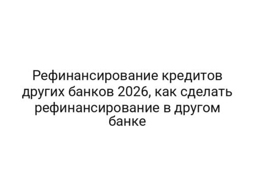 Рефинансирование кредитов других банков 2026, как сделать рефинансирование в другом банке
