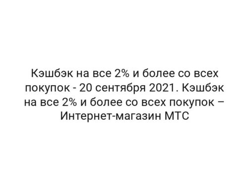 Кэшбэк на все 2% и более со всех покупок — 20 сентября 2021. Кэшбэк на все 2% и более со всех покупок – Интернет-магазин МТС
